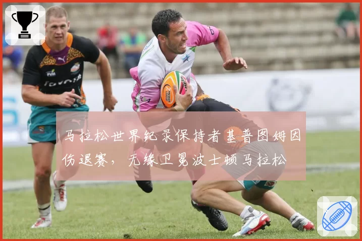 马拉松世界纪录保持者基普图姆因伤退赛，无缘卫冕波士顿马拉松