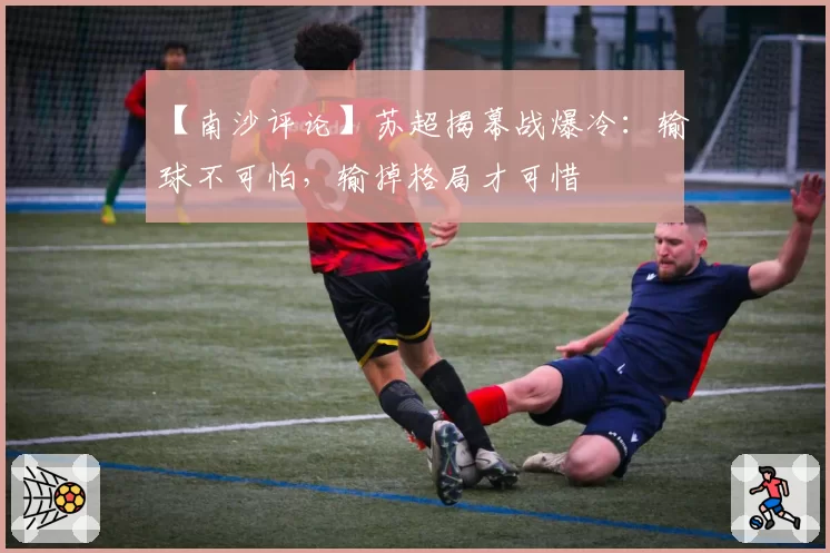 【南沙评论】苏超揭幕战爆冷：输球不可怕，输掉格局才可惜