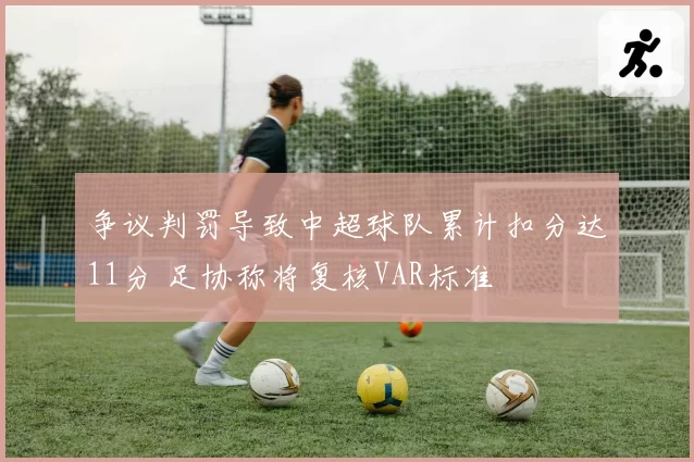 争议判罚导致中超球队累计扣分达11分 足协称将复核VAR标准