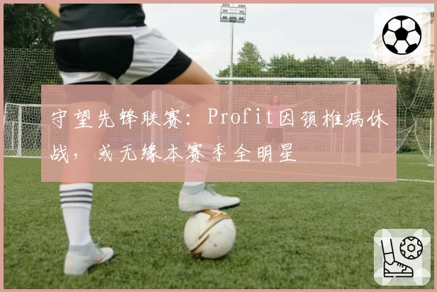 守望先锋联赛：Profit因颈椎病休战，或无缘本赛季全明星