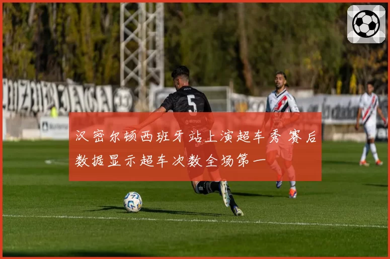 汉密尔顿西班牙站上演超车秀 赛后数据显示超车次数全场第一