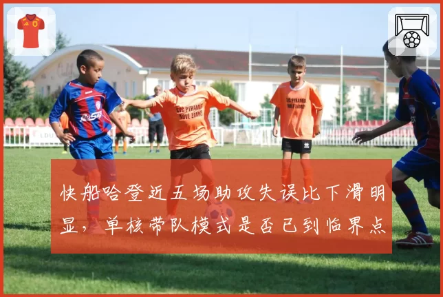 快船哈登近五场助攻失误比下滑明显，单核带队模式是否已到临界点？