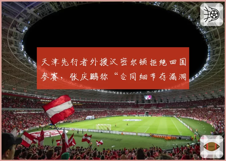 天津先行者外援汉密尔顿拒绝回国参赛，张庆鹏称“合同细节存漏洞”