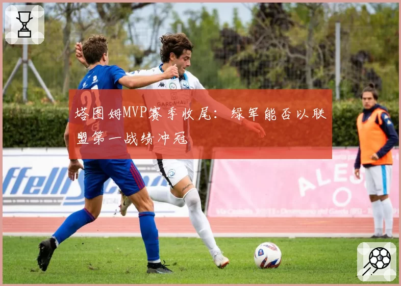 塔图姆MVP赛季收尾：绿军能否以联盟第一战绩冲冠