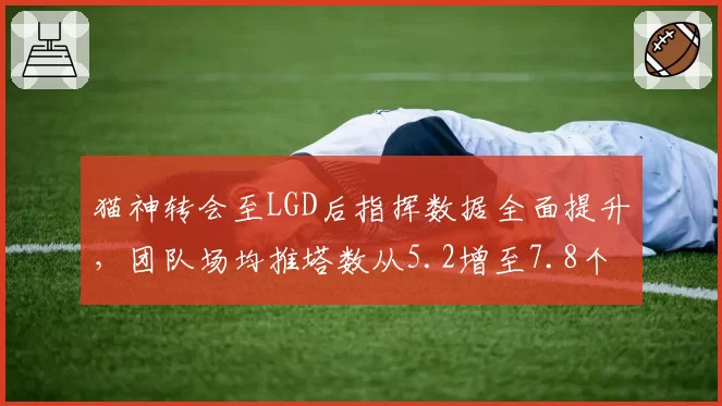 猫神转会至LGD后指挥数据全面提升,团队场均推塔数从5.2增至7.8个现联盟第一