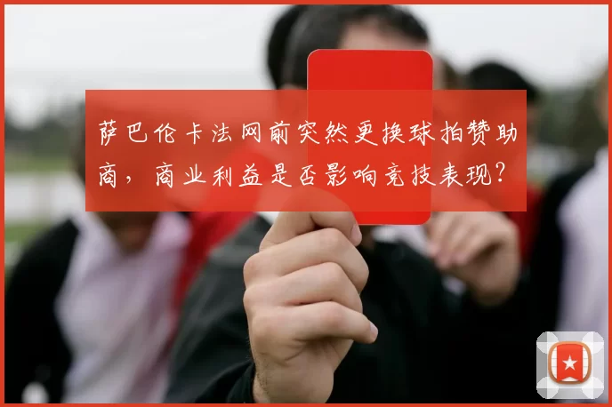 萨巴伦卡法网前突然更换球拍赞助商，商业利益是否影响竞技表现？