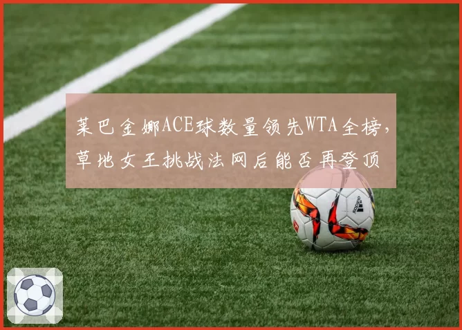 莱巴金娜ACE球数量领先WTA全榜，草地女王挑战法网后能否再登顶