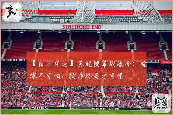 【南沙评论】苏超揭幕战爆冷:输球不可怕,输掉格局才可惜