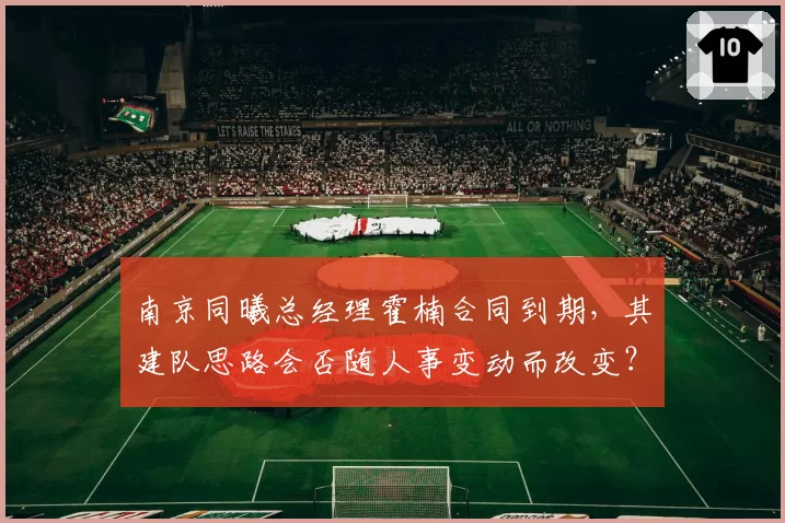 南京同曦总经理霍楠合同到期，其建队思路会否随人事变动而改变？