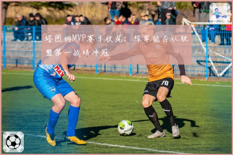塔图姆MVP赛季收尾:绿军能否以联盟第一战绩冲冠