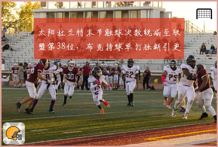 太阳杜兰特末节触球次数锐减至联盟第38位，布克持球单打独断引更衣室沉默