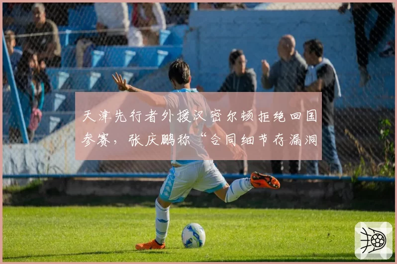 天津先行者外援汉密尔顿拒绝回国参赛，张庆鹏称“合同细节存漏洞”