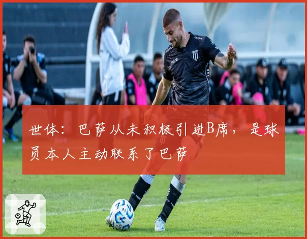 世体:巴萨从未积极引进B席,是球员本人主动联系了巴萨