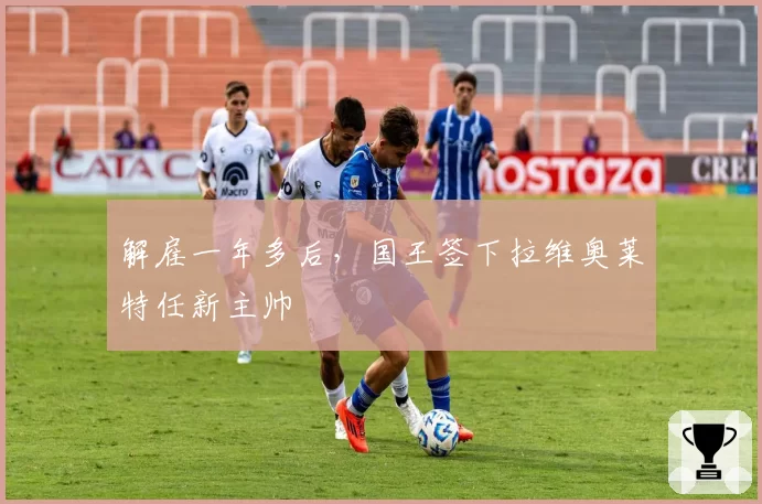 解雇一年多后,国王签下拉维奥莱特任新主帅