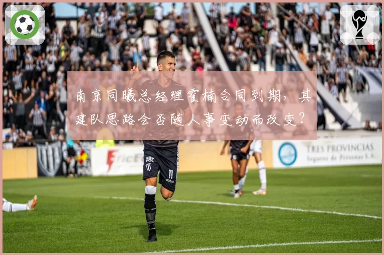 南京同曦总经理霍楠合同到期，其建队思路会否随人事变动而改变？