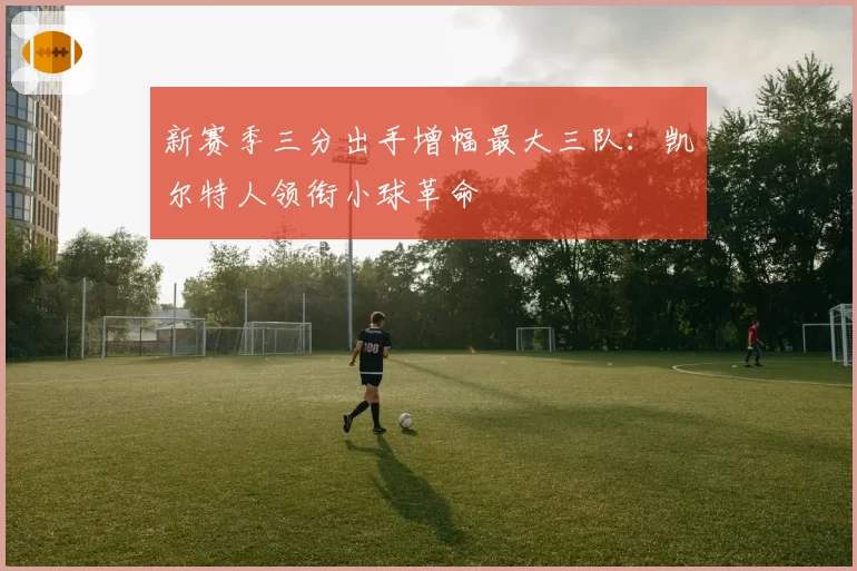 新赛季三分出手增幅最大三队：凯尔特人领衔小球革命